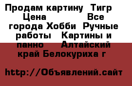 Продам картину “Тигр“ › Цена ­ 15 000 - Все города Хобби. Ручные работы » Картины и панно   . Алтайский край,Белокуриха г.